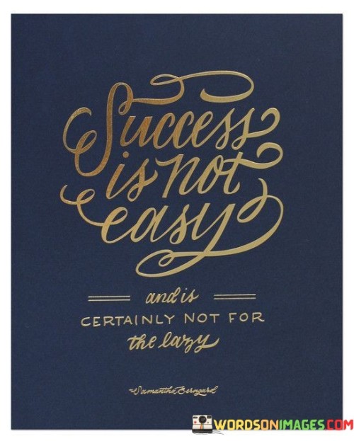 This quote succinctly conveys the challenging nature of success. In the first paragraph, it bluntly states that success is not an easy achievement. It dispels any notion that one can attain significant success without facing difficulties or hardships along the way.

The second paragraph emphasizes that success is not for the lazy. This means that those who are unwilling to put in the effort, work hard, and consistently strive for their goals are unlikely to achieve success. It underscores the importance of dedication and a strong work ethic in the pursuit of success.

In summary, the quote serves as a straightforward reminder that success is a demanding and arduous journey that requires diligence and hard work. It highlights the incompatibility of laziness with the aspirations of achieving significant success, urging individuals to be prepared for the challenges and efforts required on the path to their goals.