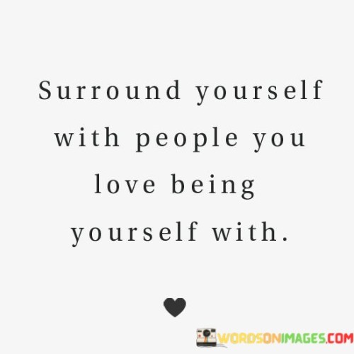 Surround Yourself With People You Love Being Yourself With Quotes