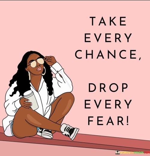 Take-Every-Chance-Drop-Every-Fear-Quotes.jpeg