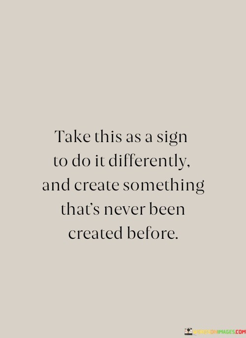 Take-This-As-A-Sign-To-Do-It-Differently-And-Create-Something-Quotes.jpeg