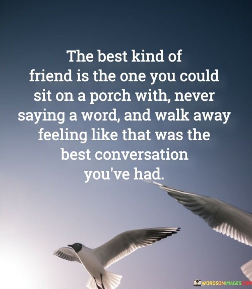 The Best Kind Of Friend Is The One You Could Sit On A Porch With Never Saying A Word Quotes