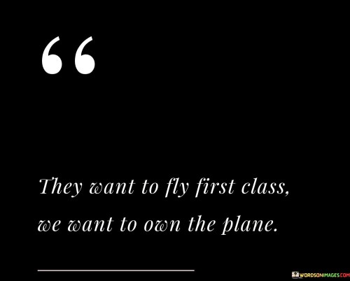 They-Want-To-Fly-First-Class-We-Want-To-Own-The-Quotes.jpeg