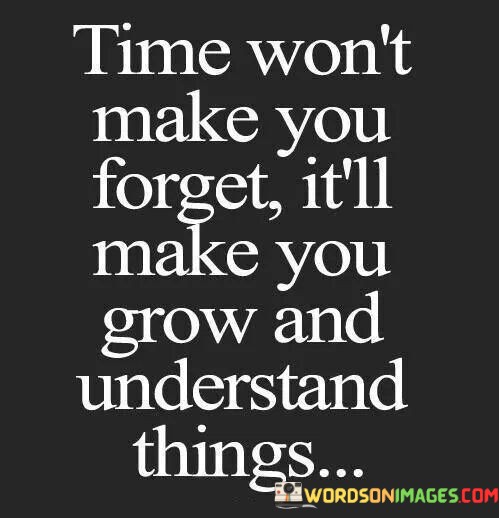 Time-Wont-Make-You-Forget-Itll-Make-You-Grow-And-Quotes.jpeg