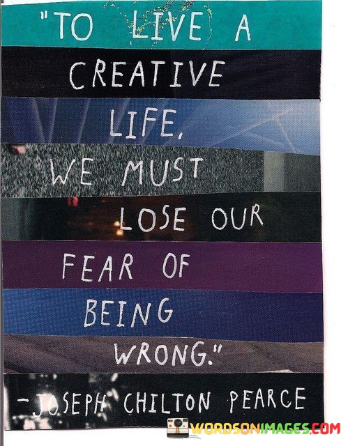 To-Live-A-Creative-Life-We-Must-Lose-Our-Fear-Of-Being-Wrong-Quotes.jpeg