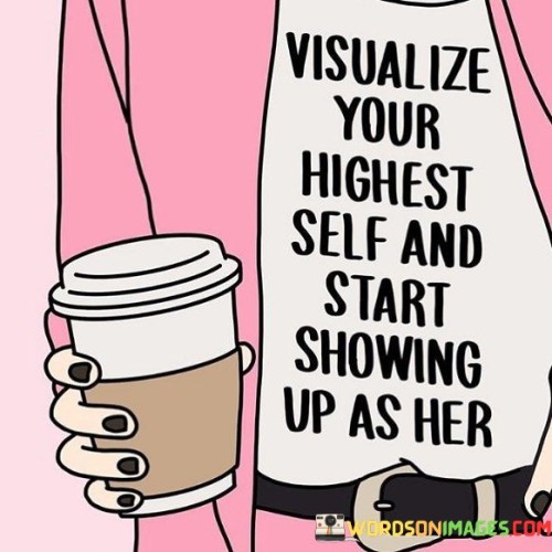 Visualize Your Highest Self And Start Showing Up As Her Quotes