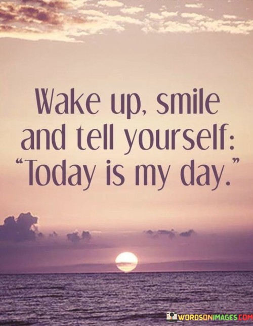Wake Up Smile And Tell Yourself Today Is My Day Quotes