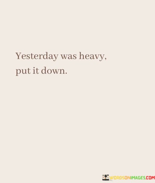 Yesterday-Was-Heavy-Put-It-Down-Quotes.jpeg