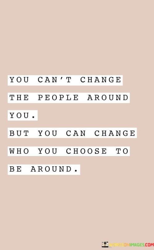 You-Cant-Change-The-People-Around-You-But-You-Can-Change-Quotes.jpeg