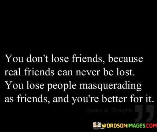 You Don't Lose Friends Because Real Friends Can Never Be Lost Quotes