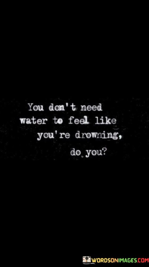 You-Dont-Need-Water-To-Feel-Like-Youre-Drowning-Do-You-Quotes.jpeg