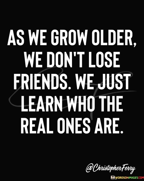 As We Grow Older We Don't Lose Friends We Just Quotes