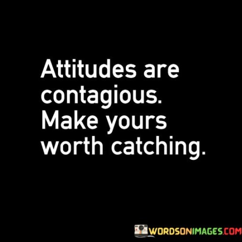 Attitudes-Are-Contagious-Make-Yours-Worth-Catching-Quotes.jpeg