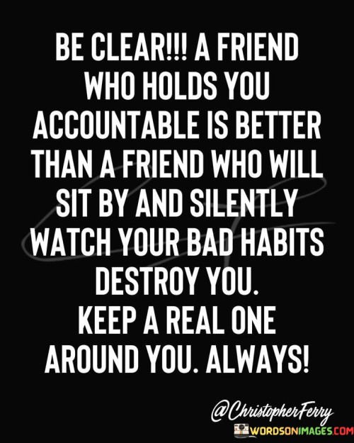 Be Clear A Friend Who Holds Yoy Accountable Is Better Quotes