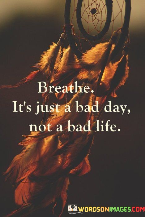 Breathe-Its-Just-A-Bad-Day-Not-A-Bad-Quotes.jpeg