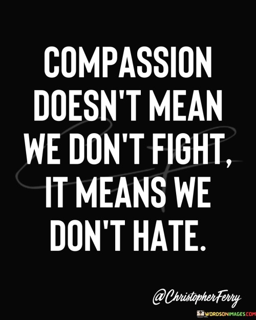 Compassion Doesn't Mean We Don't Fight It Means Quotes