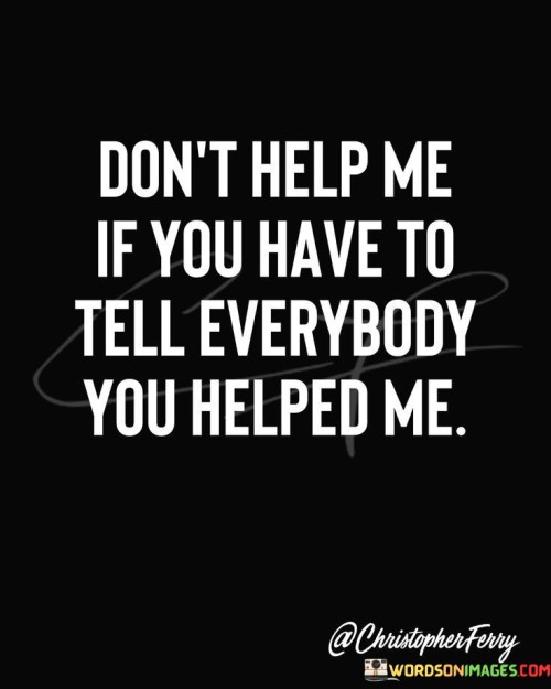 Dont-Help-Me-If-You-Have-To-Tell-Everybody-You-Helped-Me-Quotes.jpeg