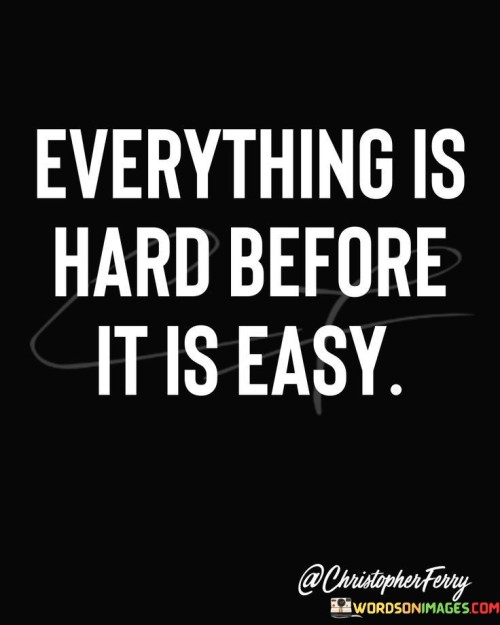 Everything-Is-Hard-Before-It-Is-Easy-Quotes.jpeg