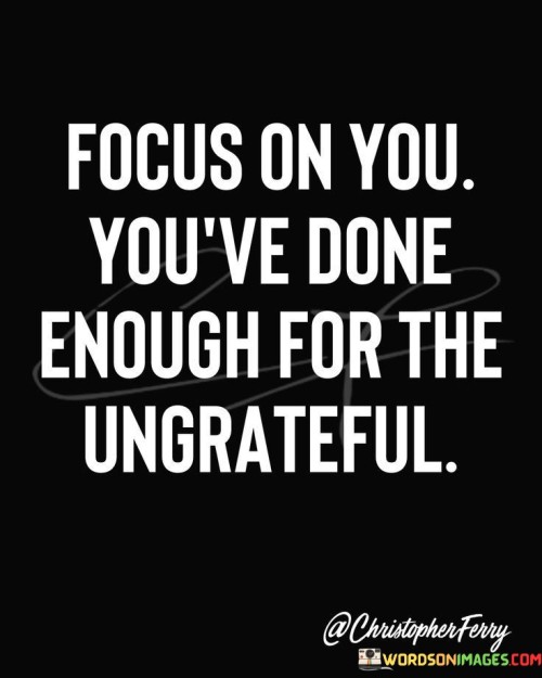 Focus On You Have Done Enough For The Ungartefull Quotes