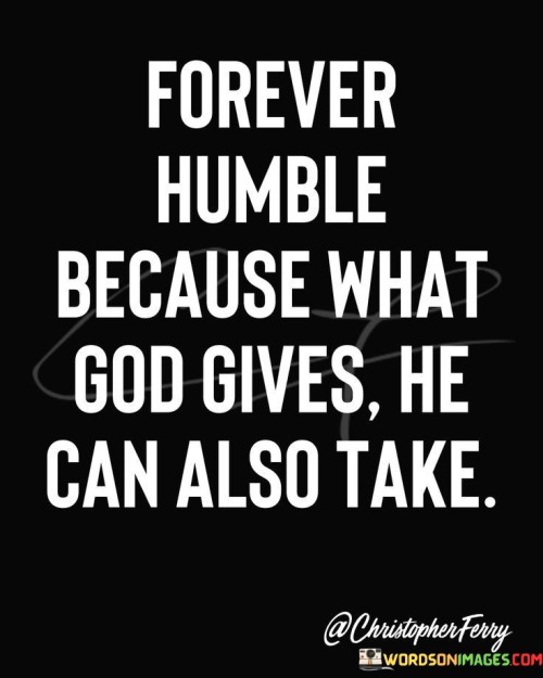 Forever-Humble-Because-What-God-Gives-He-Can-Also-Take-Quotes.jpeg