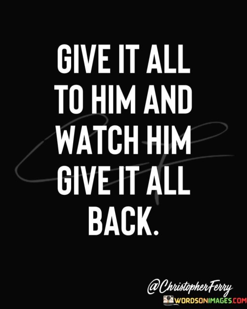 Give-It-All-To-Him-And-Watch-Him-Give-It-All-Quotes.jpeg