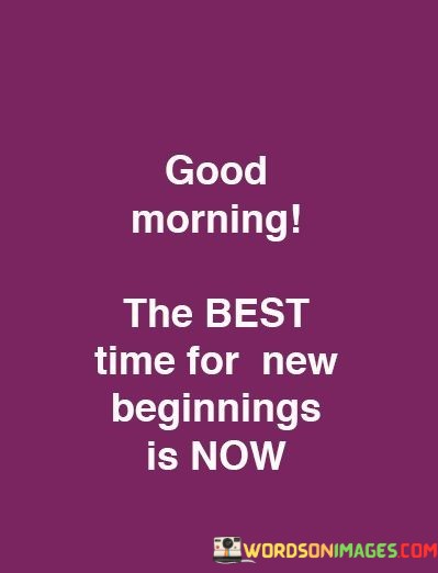 Good-Morning-The-Best-Time-For-New-Beginnings-Is-Now-Quotes.jpeg