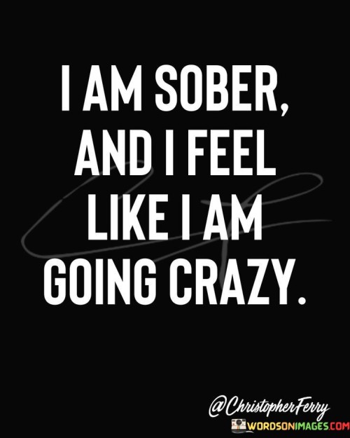 I-Am-Sober-And-I-Feel-Like-I-Am-Going-Crazy-Quotes.jpeg