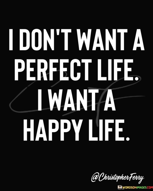 I Don't Want A Perfect Life I Want A Happly Life Quotes