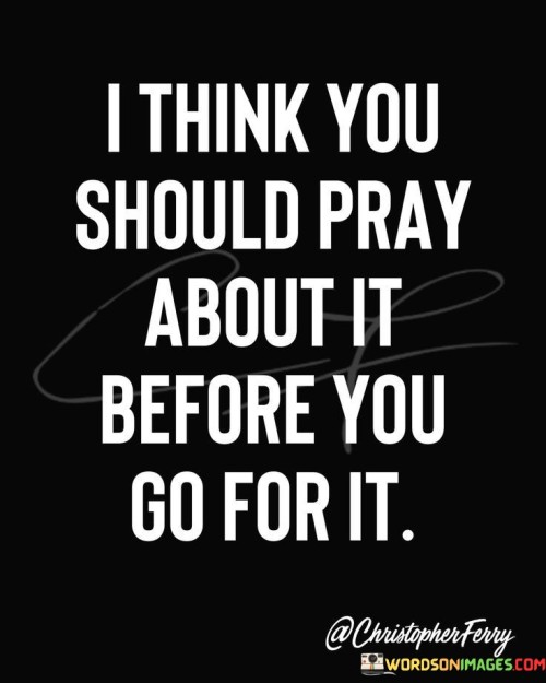 I Think You Should Pray About It Before You Go For It Quotes