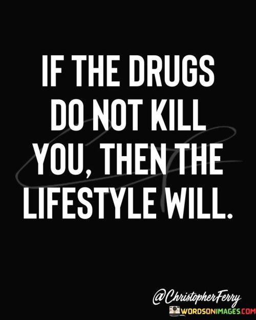 If-The-Drugs-Do-Not-Kill-You-Then-The-Lifestyle-Will-Quotes.jpeg