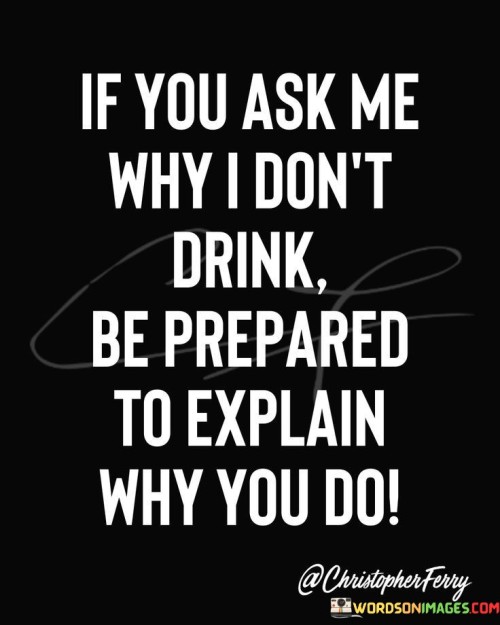 If-You-Ask-Me-Why-I-Dont-Drink-Be-Repared-Quotes.jpeg