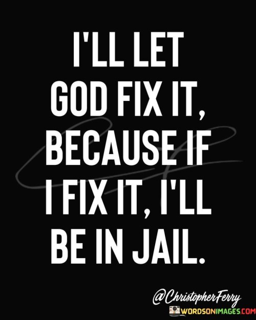 I'll Let God Fix It Because If I Fix It I'l Be In Jail Quotes