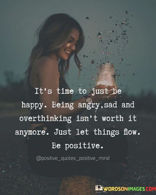 It's Time To Just Be Happy Being Angry Sad And Overthinking Quotes