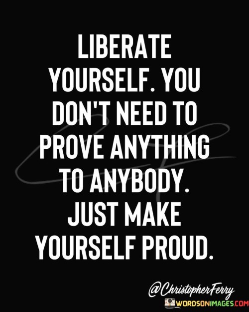 Liberate-Yourself-You-Dont-Need-To-Prove-Anything-Quotes.jpeg