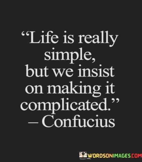 Life Is Really Simple But We Insist On Making It Complicated Quotes