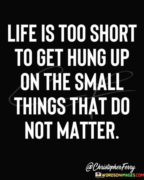 Life Is Too Short To Get Hund Up On The Small Quotes