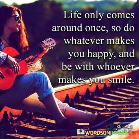 Life-Only-Comes-Around-Once-So-Do-Whatever-Makes-You-Happy-Quotes.jpeg