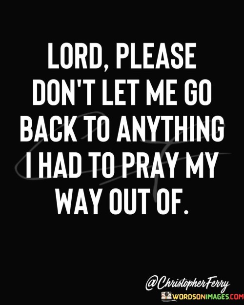 Lord Please Don't Let Me Go Back To Anything Quotes