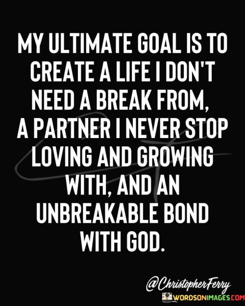 My Ultimate Goal Is To Create A Life I Don't Need Quotes