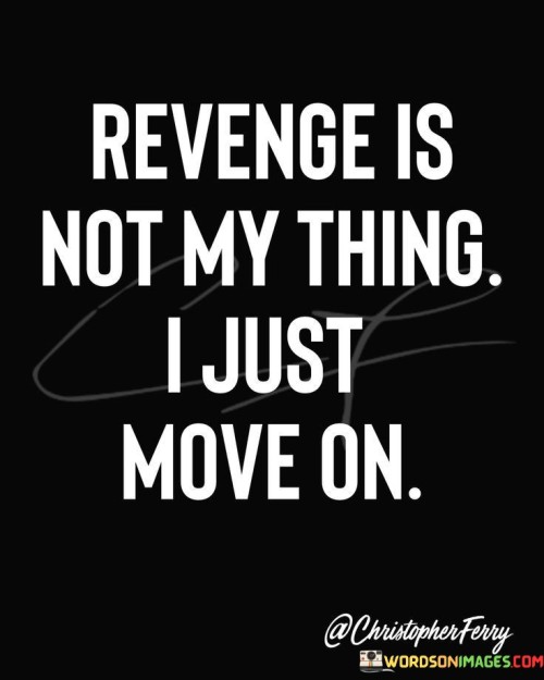 Revenge-Is-Not-My-Thing-I-Just-Move-On-Quotes.jpeg