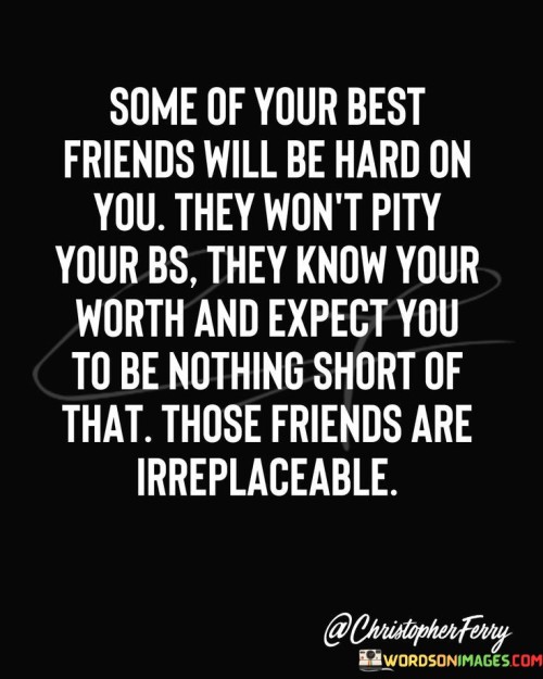 Some Of Your Best Friends Will Be Hard On You Quotes