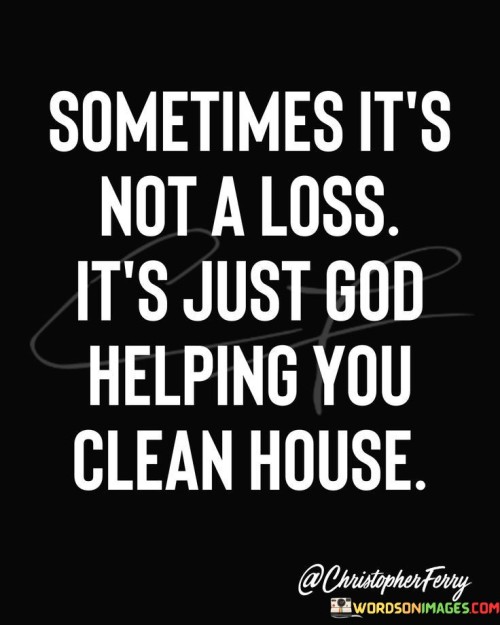 Sometime It's Not A Loss It's Just God Helping You Clean House Quotes