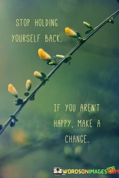 Stop-Holding-Yourself-Back-If-You-Arent-Happy-Make-A-Change-Quotes.jpeg