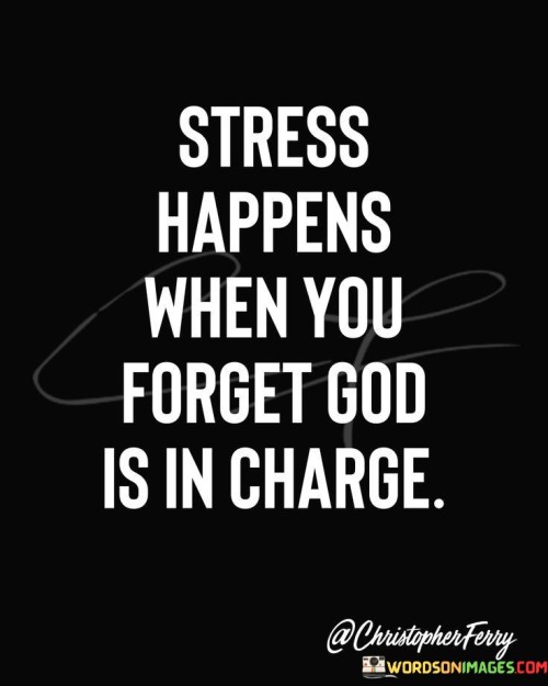 Stress Happens When You Forget God Is In Charge Quotes