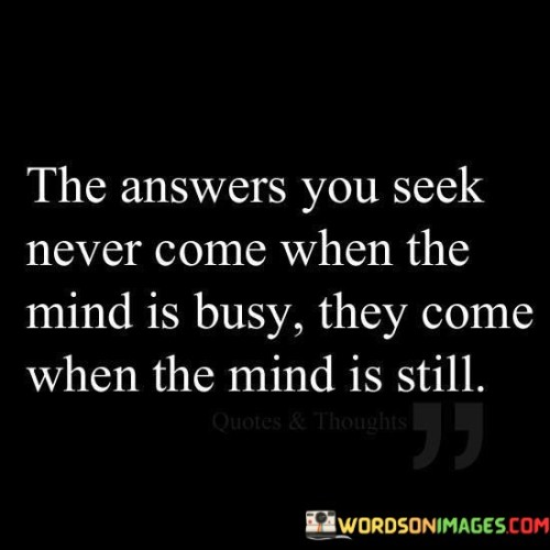 The-Answers-You-Seek-Never-Come-When-The-Mind-Is-Quotes.jpeg