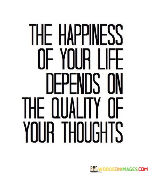 The-Happiness-Of-Your-Life-Depends-On-The-Quality-Of-Your-Thoughts-Quotes.jpeg