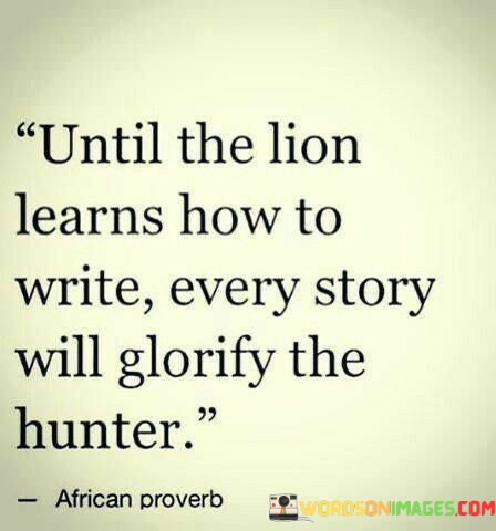 Until-The-Lion-Learns-How-To-Write-Every-Story-Will-Glorify-Quotes