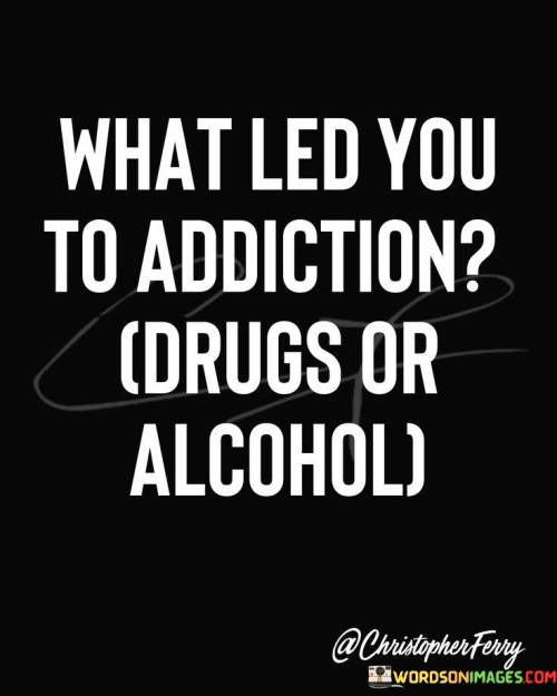 What-Led-You-To-Addiction-Drugs-Or-Alcohol-Quotes.jpeg