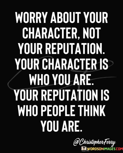 Worry About Your Character Not Your Reputation Quotes