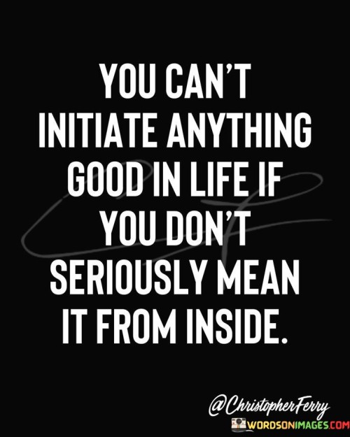 You Can't Initiate Anything Good In Life If Quotes