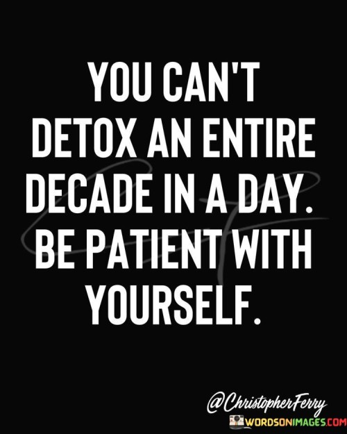 You-Cnt-Detox-An-Entire-Secade-In-A-Day-Quotes.jpeg